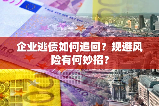 北京企业逃债如何追回？规避风险有何妙招？