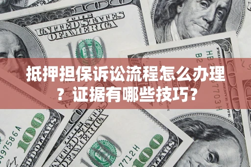 北京抵押担保诉讼流程怎么办理？证据有哪些技巧？