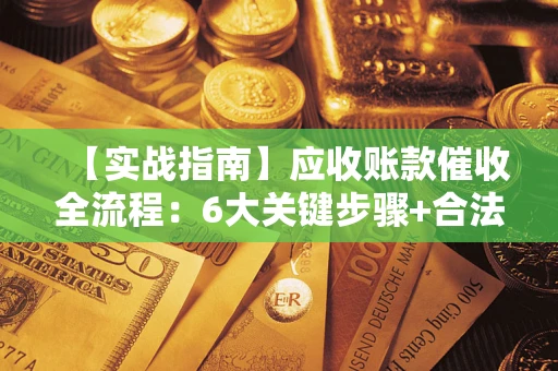 北京【实战指南】应收账款催收全流程：6大关键步骤+合法回款技巧