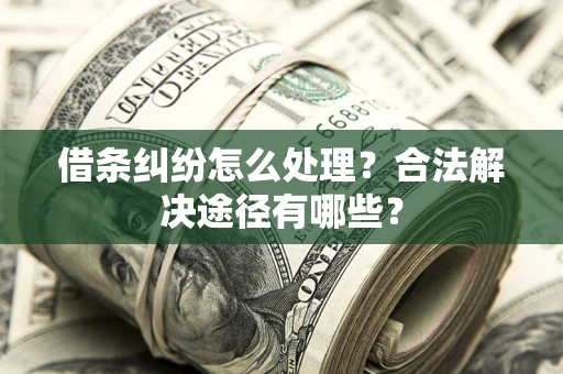 北京借条纠纷怎么处理？合法解决途径有哪些？