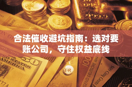 北京合法催收避坑指南：选对要账公司，守住权益底线