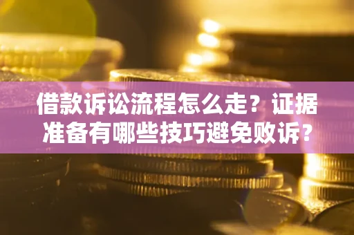 北京借款诉讼流程怎么走？证据准备有哪些技巧避免败诉？