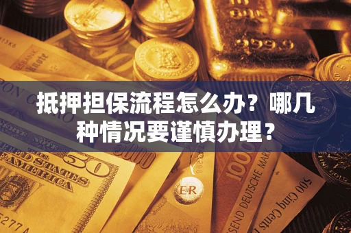 北京抵押担保流程怎么办？哪几种情况要谨慎办理？