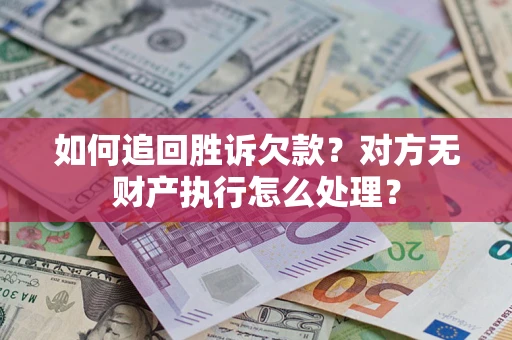 北京如何追回胜诉欠款？对方无财产执行怎么处理？