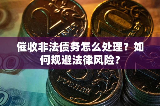 北京催收非法债务怎么处理？如何规避法律风险？
