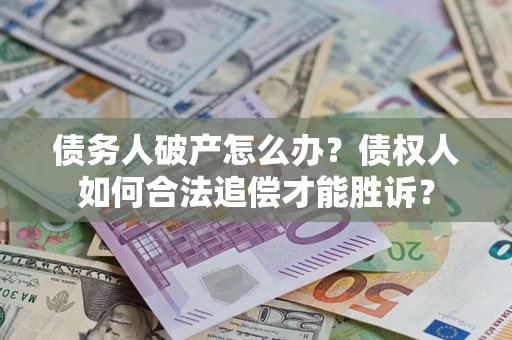 北京债务人破产怎么办？债权人如何合法追偿才能胜诉？
