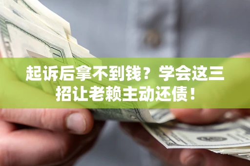 北京起诉后拿不到钱？学会这三招让老赖主动还债！