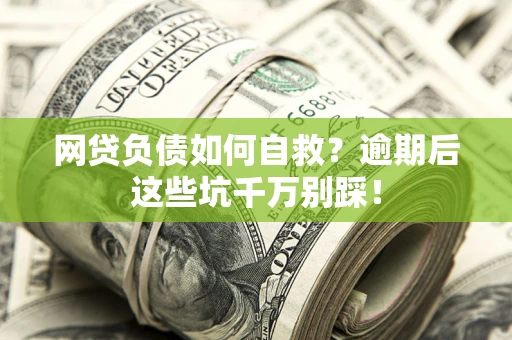 北京网贷负债如何自救？逾期后这些坑千万别踩！