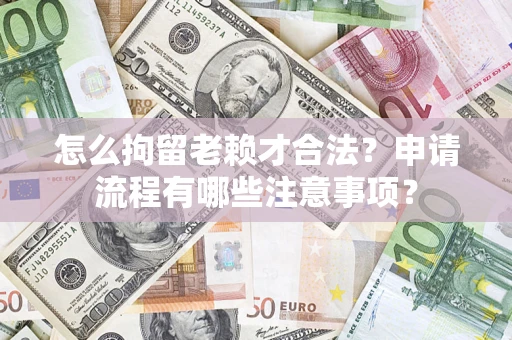 北京怎么拘留老赖才合法？申请流程有哪些注意事项？