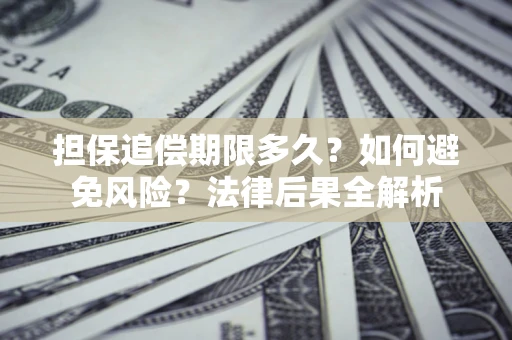 北京担保追偿期限多久？如何避免风险？法律后果全解析