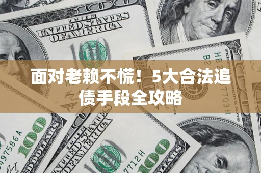 北京面对老赖不慌！5大合法追债手段全攻略