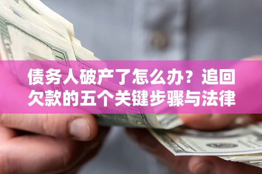北京债务人破产了怎么办？追回欠款的五个关键步骤与法律策略