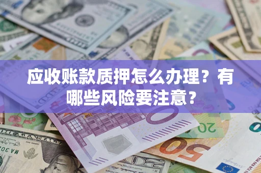 北京应收账款质押怎么办理？有哪些风险要注意？