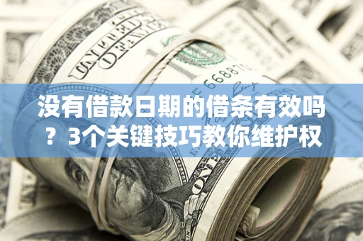 北京没有借款日期的借条有效吗？3个关键技巧教你维护权益