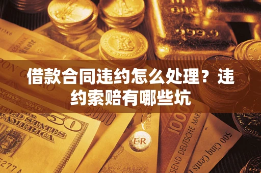北京借款合同违约怎么处理？违约索赔有哪些坑