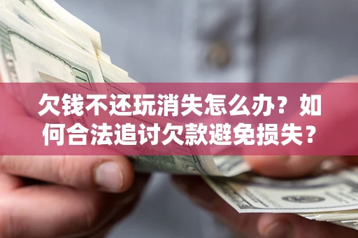 北京欠钱不还玩消失怎么办?如何合法追讨欠款避免损失? 北京欠钱不还玩消失怎么办?如何合法追讨欠款避免损失?