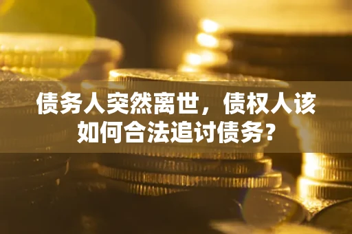 北京债务人突然离世，债权人该如何合法追讨债务？