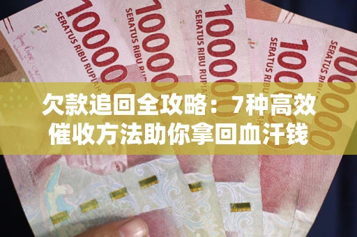 北京欠款追回全攻略：7种高效催收方法助你拿回血汗钱