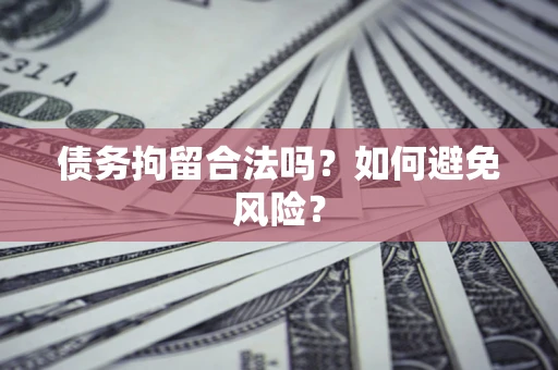 北京债务拘留合法吗？如何避免风险？