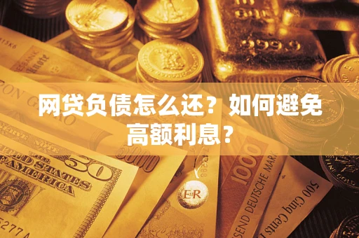 北京网贷负债怎么还？如何避免高额利息？