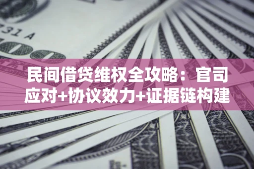 北京民间借贷维权全攻略：官司应对+协议效力+证据链构建指南