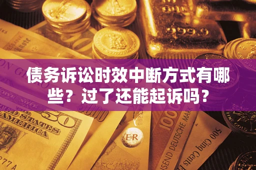 北京债务诉讼时效中断方式有哪些？过了还能起诉吗？