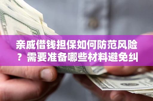 北京亲戚借钱担保如何防范风险？需要准备哪些材料避免纠纷？