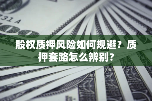 北京股权质押风险如何规避？质押套路怎么辨别？