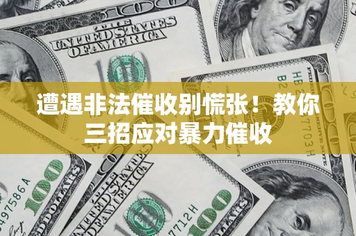 北京遭遇非法催收别慌张！教你三招应对暴力催收