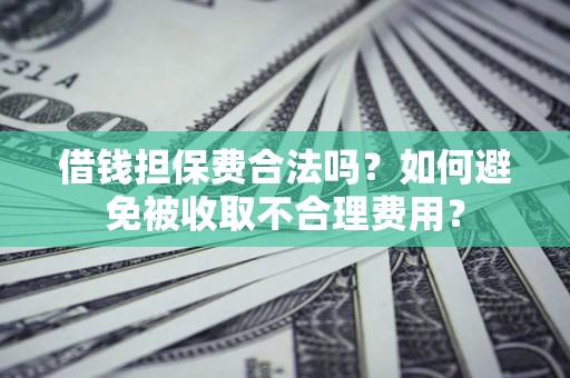 北京借钱担保费合法吗？如何避免被收取不合理费用？
