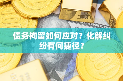 北京债务拘留如何应对？化解纠纷有何捷径？
