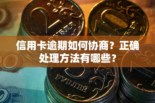 北京信用卡逾期如何协商？正确处理方法有哪些？