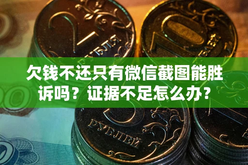 北京欠钱不还只有微信截图能胜诉吗？证据不足怎么办？