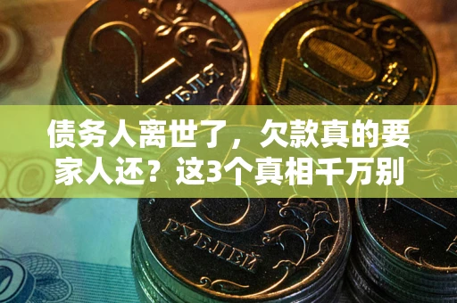 北京债务人离世了，欠款真的要家人还？这3个真相千万别弄错