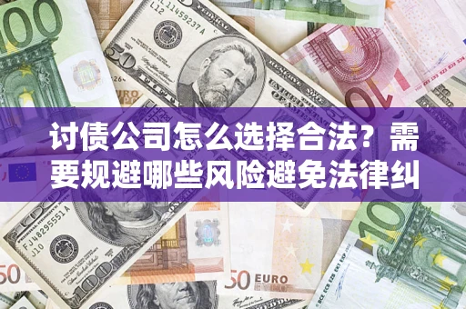 北京讨债公司怎么选择合法?需要规避哪些风险避免法律纠纷? 北京讨债公司怎么选择合法?需要规避哪些风险避免法律纠纷?