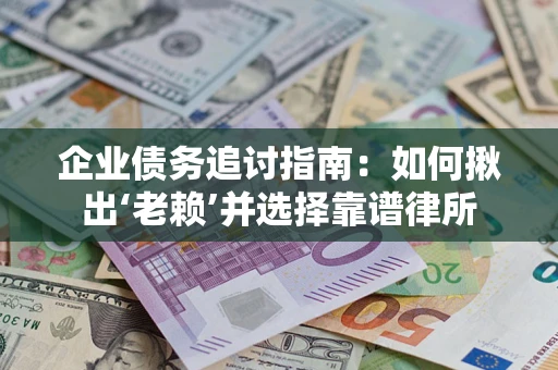 北京企业债务追讨指南：如何揪出‘老赖’并选择靠谱律所