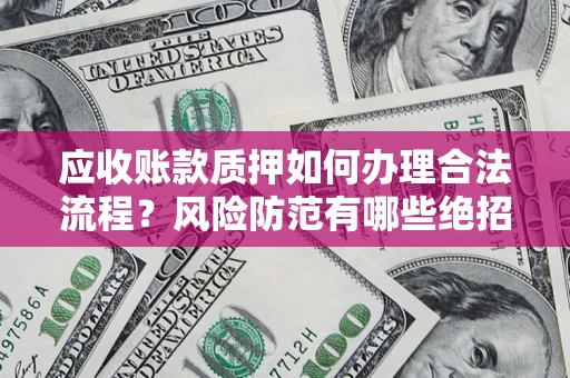 北京应收账款质押如何办理合法流程？风险防范有哪些绝招？
