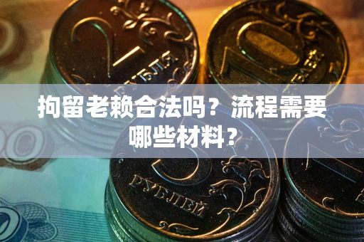 北京拘留老赖合法吗？流程需要哪些材料？