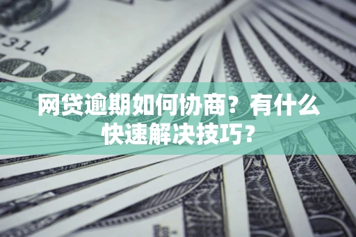 北京网贷逾期如何协商？有什么快速解决技巧？