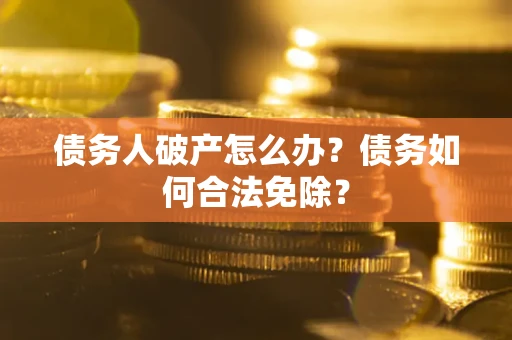 北京债务人破产怎么办？债务如何合法免除？
