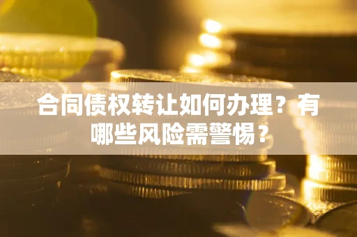 北京合同债权转让如何办理？有哪些风险需警惕？