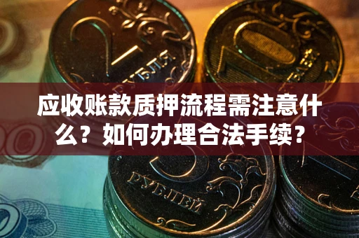 北京应收账款质押流程需注意什么？如何办理合法手续？