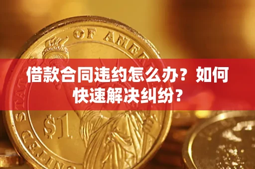 北京借款合同违约怎么办？如何快速解决纠纷？