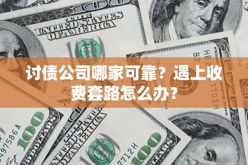 北京讨债公司哪家可靠？遇上收费套路怎么办？