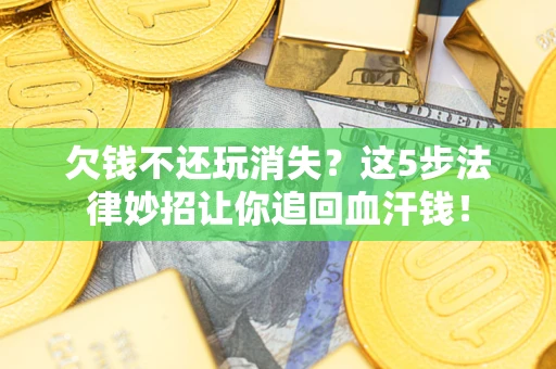 北京欠钱不还玩消失？这5步法律妙招让你追回血汗钱！