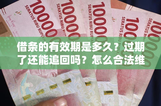 北京借条的有效期是多久？过期了还能追回吗？怎么合法维权？