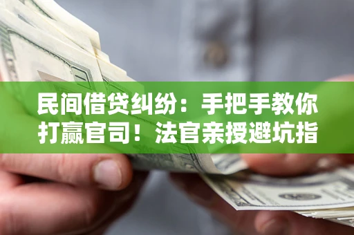 北京民间借贷纠纷：手把手教你打赢官司！法官亲授避坑指南