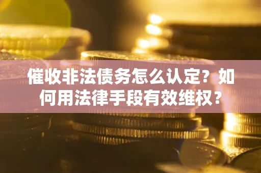北京催收非法债务怎么认定？如何用法律手段有效维权？