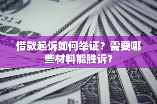 北京借款起诉如何举证？需要哪些材料能胜诉？
