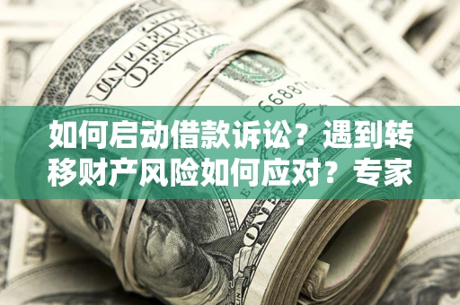 北京如何启动借款诉讼？遇到转移财产风险如何应对？专家解局支招
